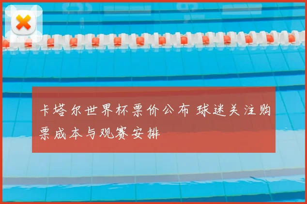卡塔尔世界杯票价公布 球迷关注购票成本与观赛安排