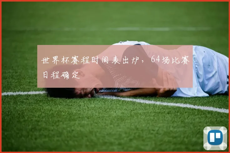 世界杯赛程时间表出炉，64场比赛日程确定